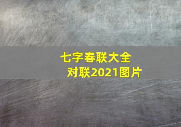 七字春联大全 对联2021图片